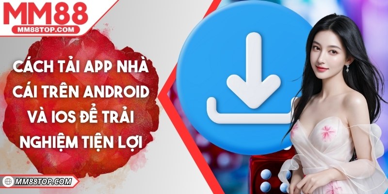 Cách tải app nhà cái trên Android và iOS để trải nghiệm tiện lợi