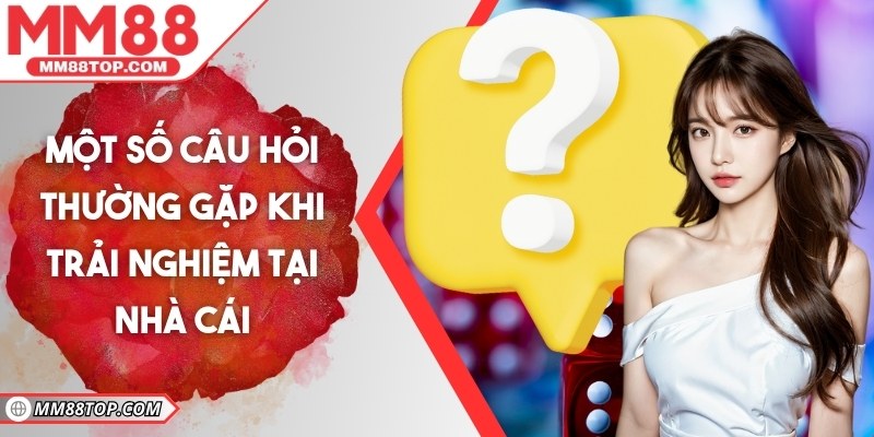 Một số câu hỏi thường gặp hội viên để lại khi trải nghiệm tại nhà cái