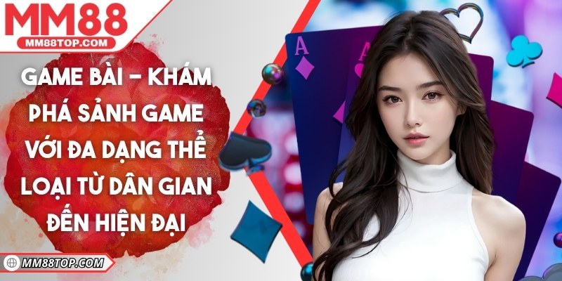 Game bài - Khám phá sảnh game với đa dạng thể loại từ dân gian đến hiện đại